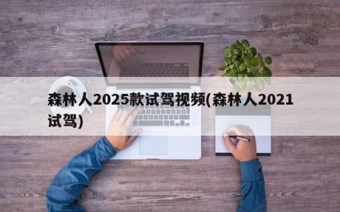 森林人2025款试驾视频(森林人2021试驾)